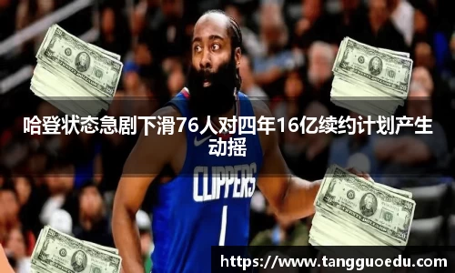 哈登状态急剧下滑76人对四年16亿续约计划产生动摇